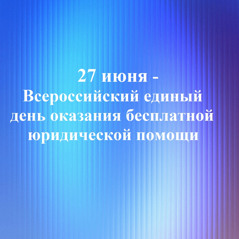27 июня - Всероссийский единый день оказания бесплатной юридической помощи 27 июня - Всероссийский единый день оказания бесплатной юридической помощи
